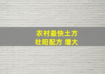 农村最快土方壮阳配方 增大